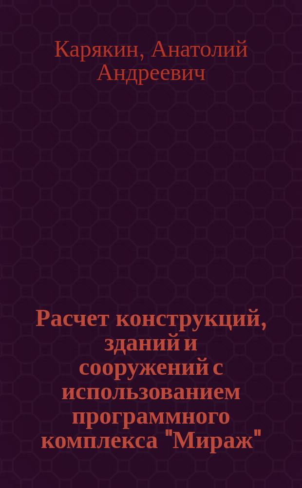 Расчет конструкций, зданий и сооружений с использованием программного комплекса "Мираж" : Учеб. пособие