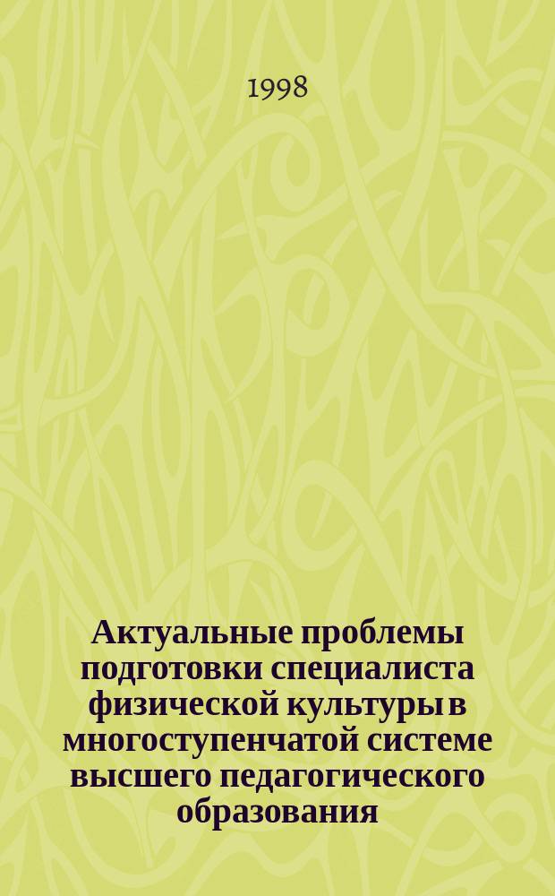 Актуальные проблемы подготовки специалиста физической культуры в многоступенчатой системе высшего педагогического образования : Межвуз. сб. науч. работ