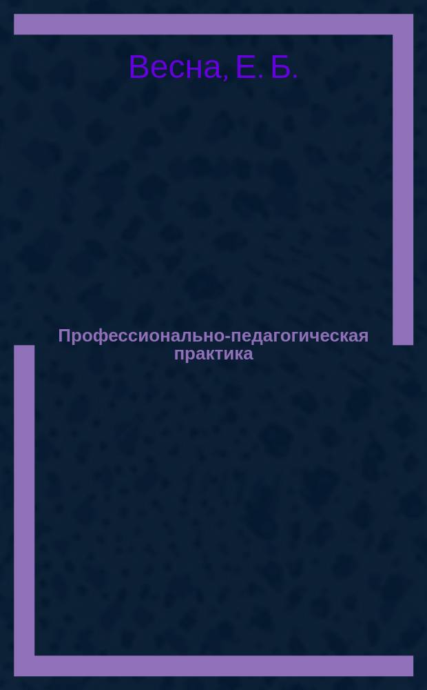 Профессионально-педагогическая практика : Учеб.-метод. пособие