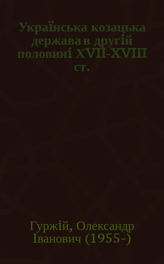 Украïнська козацька держава в другiй половинi ХVII-XVIII ст.: кордони, населення, право