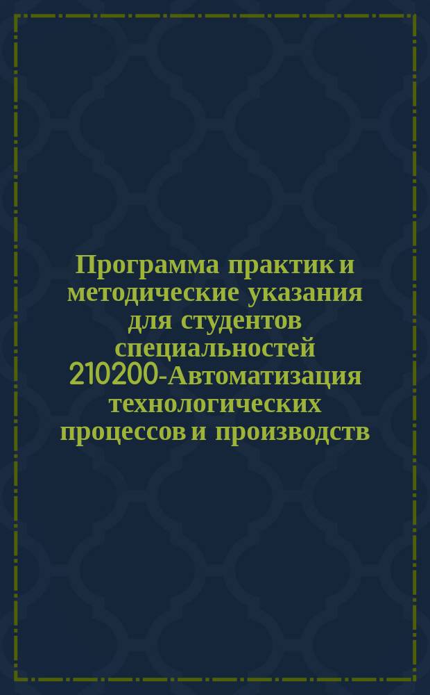 Программа практик и методические указания для студентов специальностей 210200-Автоматизация технологических процессов и производств, 210300-Работы и работотехнические системы