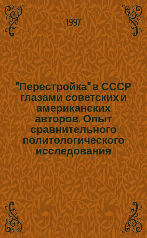 "Перестройка" в СССР глазами советских и американских авторов. Опыт сравнительного политологического исследования
