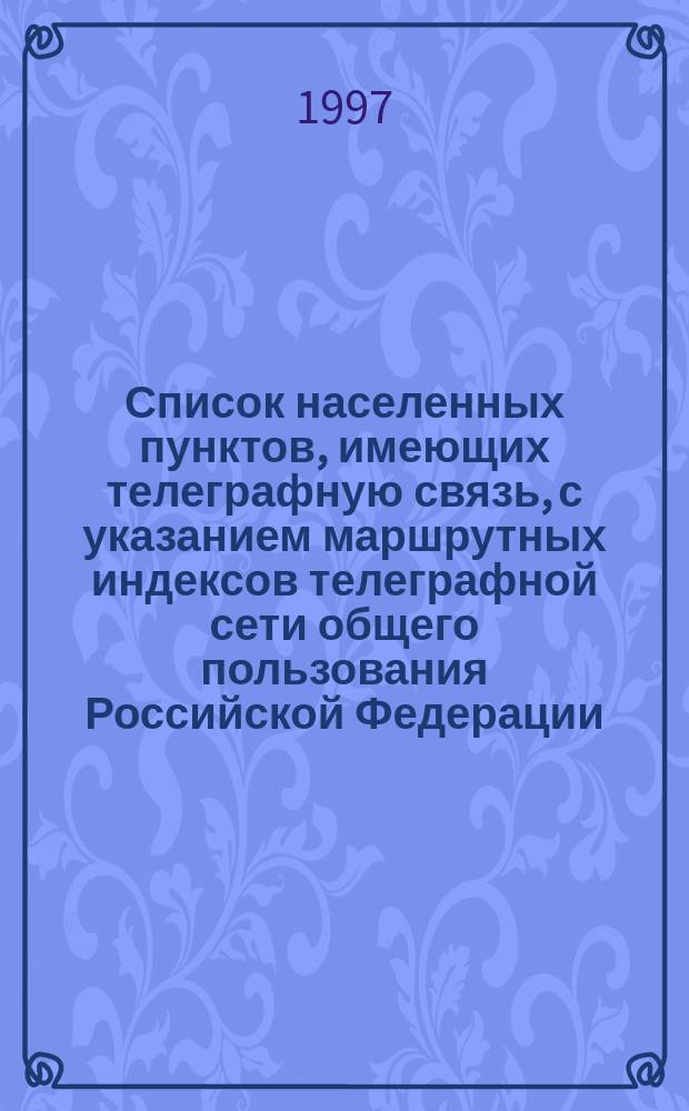 Список населенных пунктов, имеющих телеграфную связь, с указанием маршрутных индексов телеграфной сети общего пользования Российской Федерации...