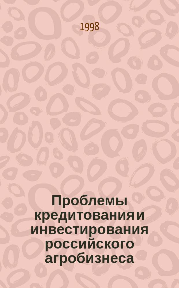 Проблемы кредитования и инвестирования российского агробизнеса: организационно-экономические аспекты : Материалы заседания Ученого совета ИМЭМО РАН 25 марта 1998г