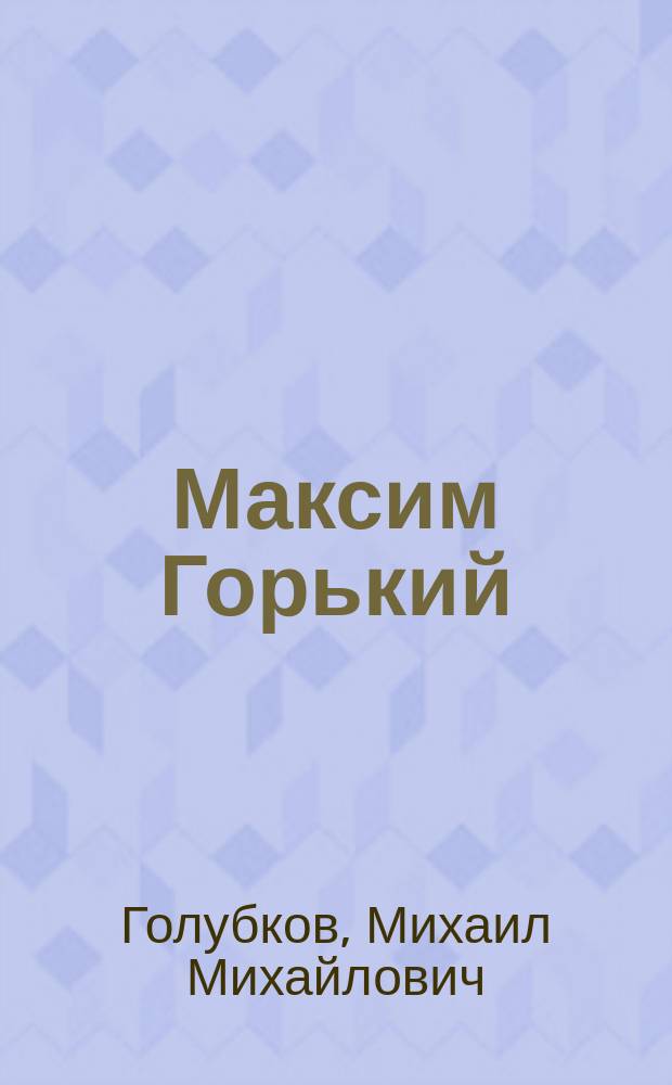 Максим Горький : В помощь преподавателям, старшеклассникам и абитурентам