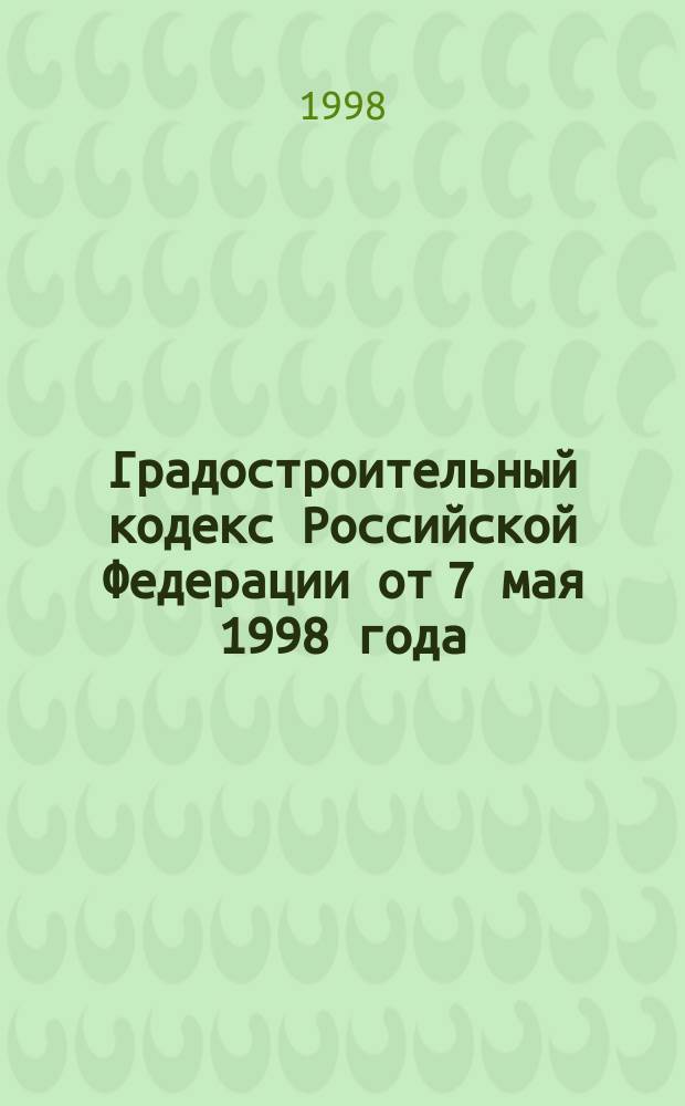 Градостроительный кодекс Российской Федерации от 7 мая 1998 года : Офиц. текст