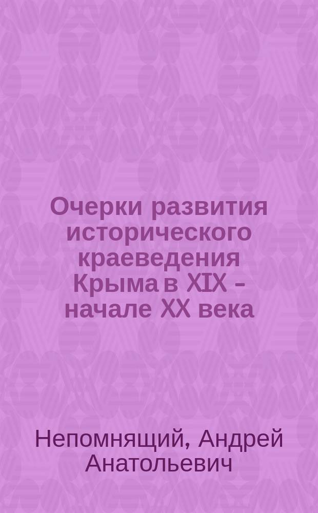 Очерки развития исторического краеведения Крыма в XIX - начале XX века