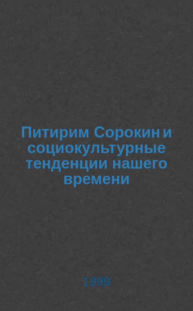 Питирим Сорокин и социокультурные тенденции нашего времени : Материалы к Междунар. науч. симп., посвящ. 110-летию со дня рождения П.А. Сорокина, Москва - Санкт-Петербург, 4-6 февр. 1999 г