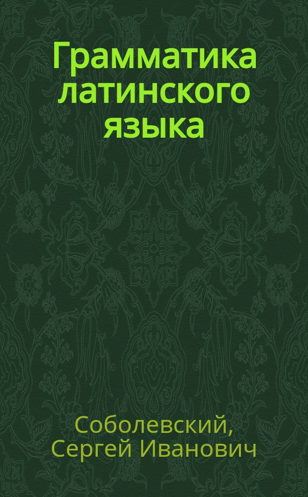 Грамматика латинского языка : Теорет. часть. Морфология и синтаксис : Учеб. пособие для студентов высш. и сред. спец. учеб. заведений