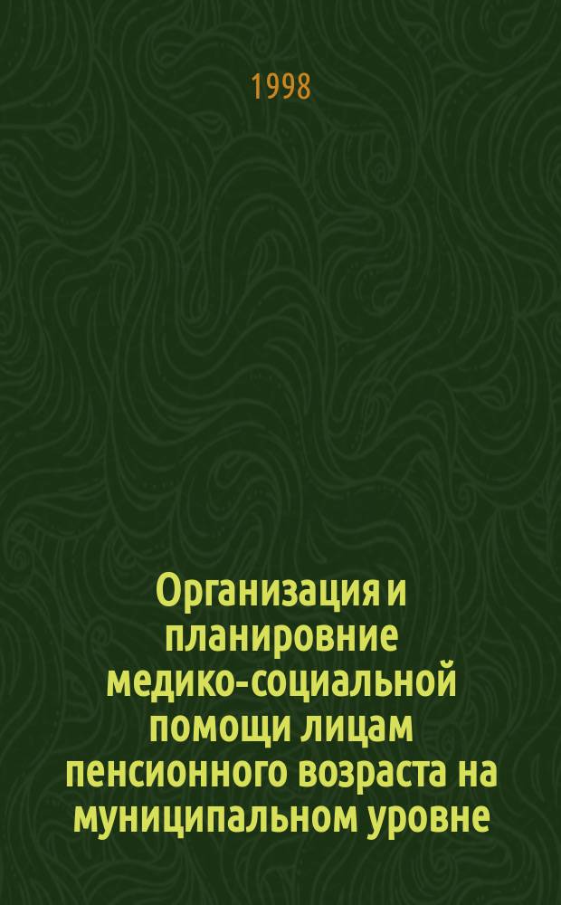 Организация и планировние медико-социальной помощи лицам пенсионного возраста на муниципальном уровне : (Метод. материалы)