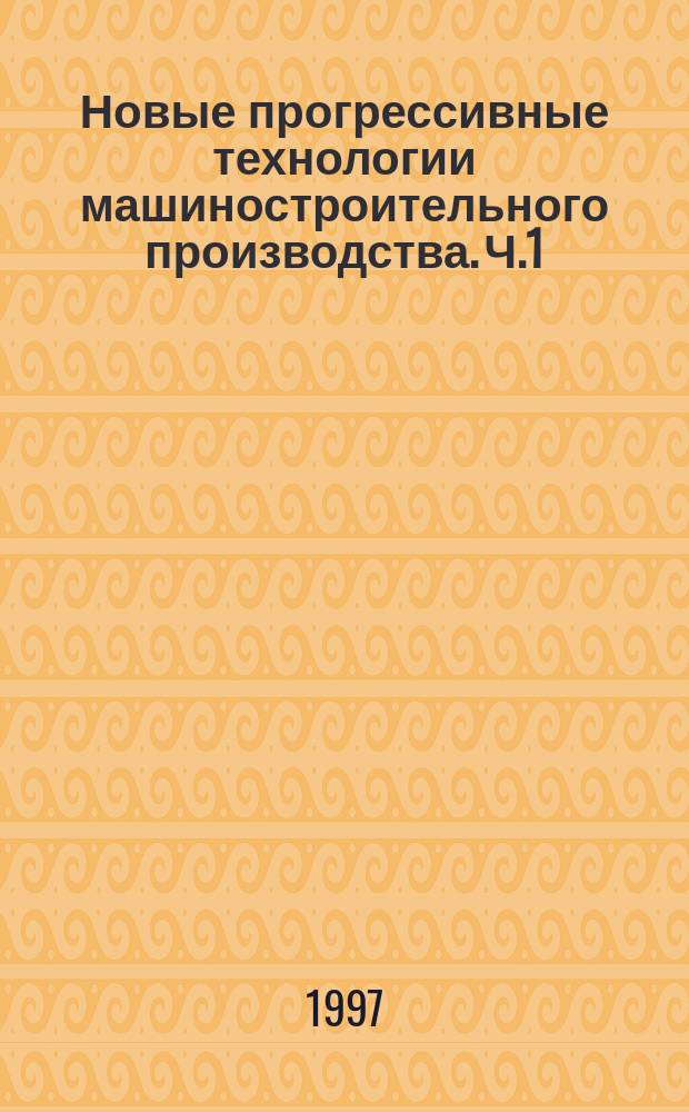 Новые прогрессивные технологии машиностроительного производства. Ч.1 : Технология стохастического программного комплектования прецизионных изделий с локализацией объемов комплектуемых деталей