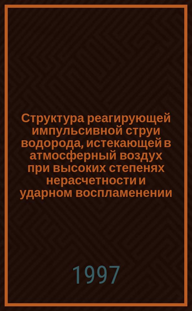 Структура реагирующей импульсивной струи водорода, истекающей в атмосферный воздух при высоких степенях нерасчетности и ударном воспламенении