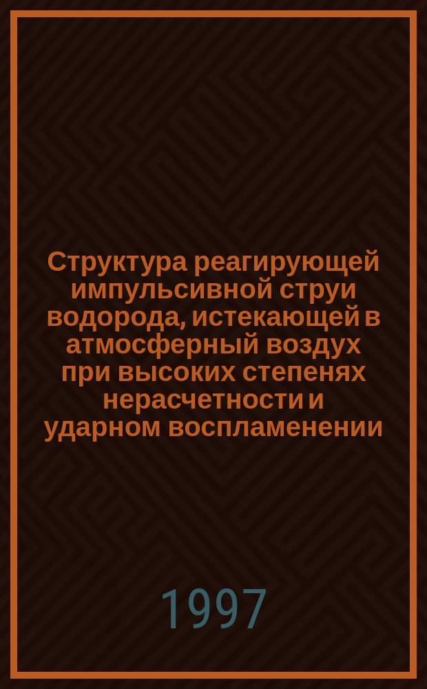 Структура реагирующей импульсивной струи водорода, истекающей в атмосферный воздух при высоких степенях нерасчетности и ударном воспламенении