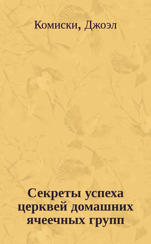 Секреты успеха церквей домашних ячеечных групп : Как ваша малая группа может расти и умножаться