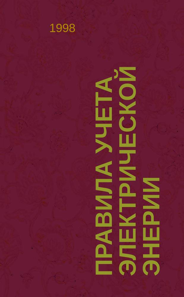 Правила учета электрической энерии : (Сб. основных нормативно-техн. док., действующих в обл. учета электроэнергии)