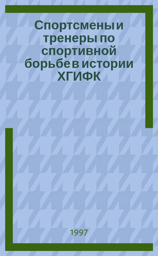 Спортсмены и тренеры по спортивной борьбе в истории ХГИФК : (Подгот. кадров по специализации спорт. борьба) : Ист. очерк первого Дальневост. физкультур. вуза