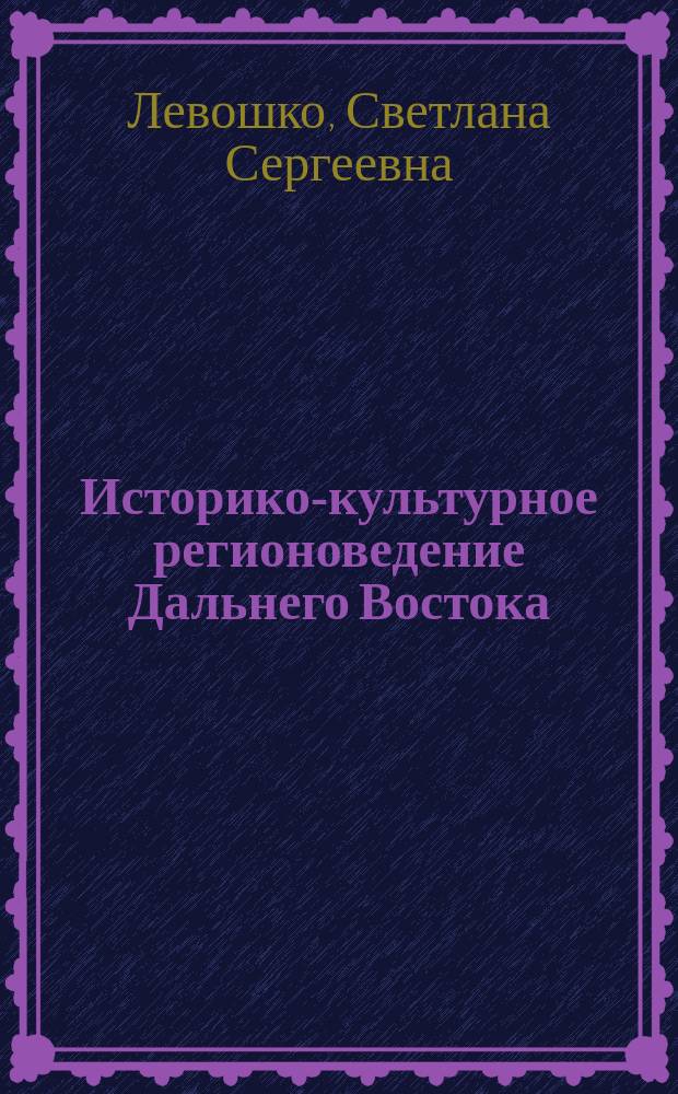 Историко-культурное регионоведение Дальнего Востока : Ист.-этнокульт. регионоведение. Ист.-архит. регионоведение : Учеб. пособие