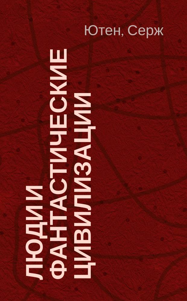 Люди и фантастические цивилизации = Hommes et civilisations fantastigues