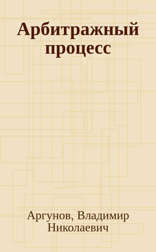 Арбитражный процесс : Учеб. для студентов юрид. вузов и фак