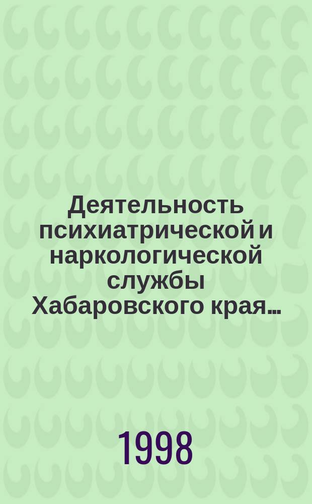 Деятельность психиатрической и наркологической службы Хабаровского края ... : (Стат. справ.)