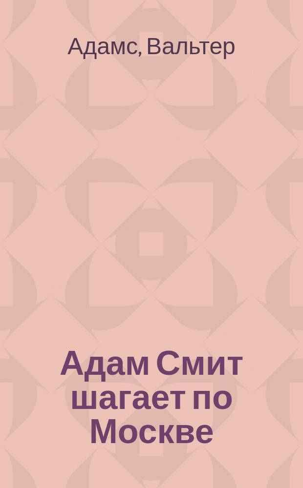 Адам Смит шагает по Москве : Диалог о радик. реформе