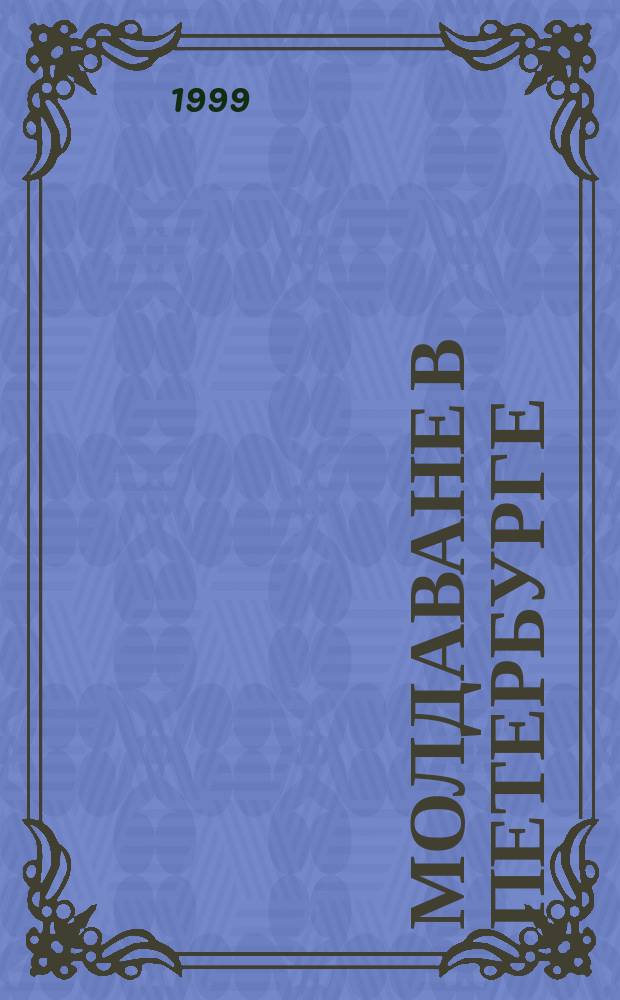 Молдаване в Петербурге : Материалы Конф. молд. и петерб. ученых, состоявшейся 5 июня 1998 г