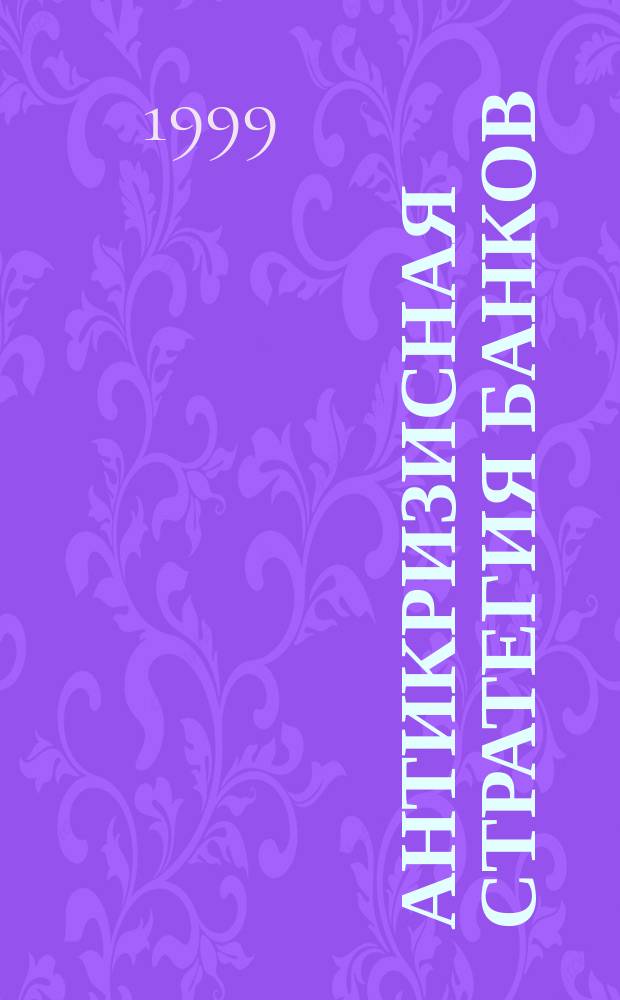 Антикризисная стратегия банков : Сб. науч. тр. по материалам пробл.-консультац. семинара, 23 дек. 1998 г