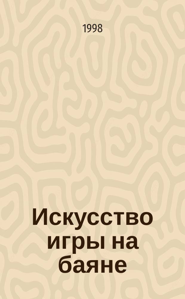 Искусство игры на баяне : Метод. пособие для педагогов ДМШ, учащихся ССМШ, музучилищ, вузов