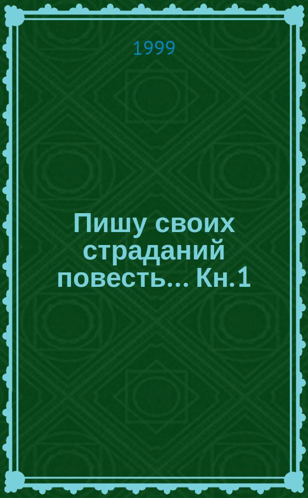 Пишу своих страданий повесть... [Кн.] 1