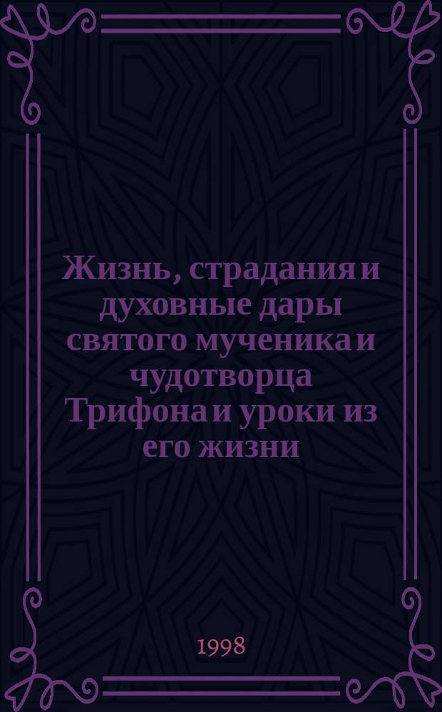Жизнь, страдания и духовные дары святого мученика и чудотворца Трифона и уроки из его жизни