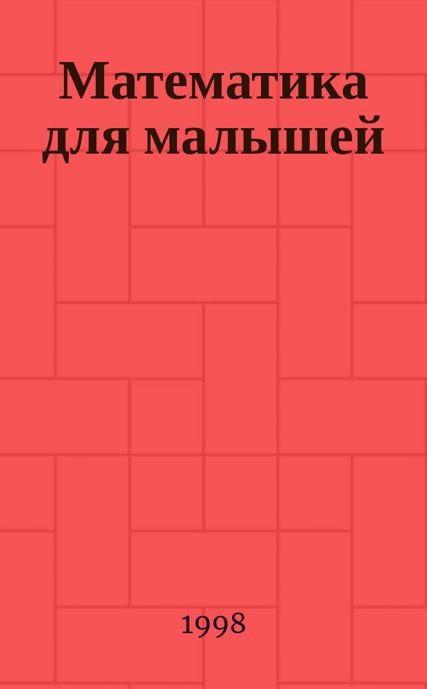 Математика для малышей : Нагляд. пособие для детей дошк. и мл. шк. возраста : В 4-х тетрадях