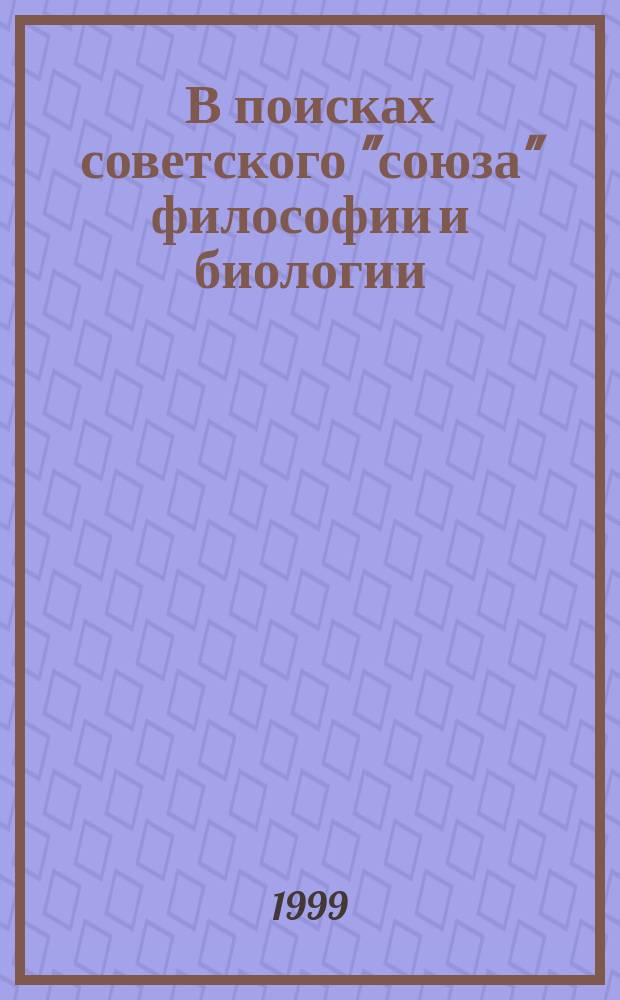 В поисках советского "союза" философии и биологии : (Дискуссии и репрессии в 20-х - начале 30-х гг.)