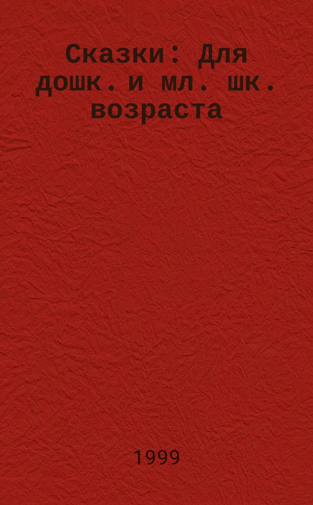 Сказки : Для дошк. и мл. шк. возраста