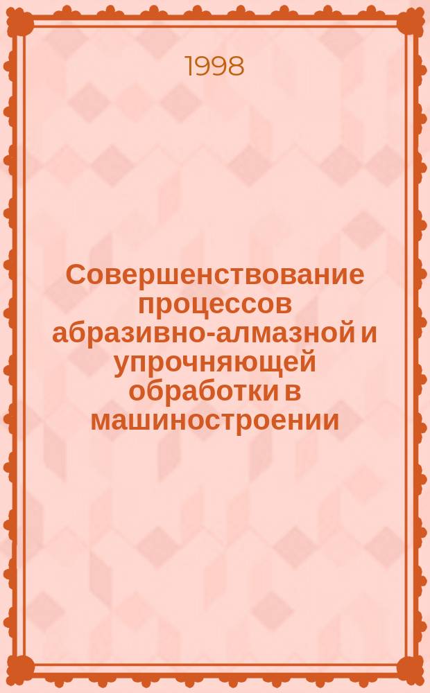 Совершенствование процессов абразивно-алмазной и упрочняющей обработки в машиностроении : Сб. науч. тр