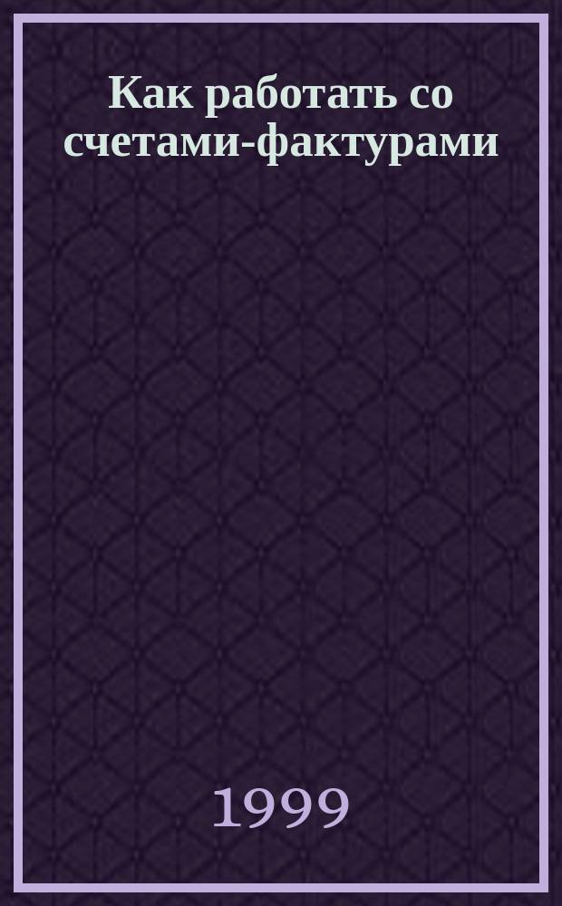 Как работать со счетами-фактурами : Изменения : Практ. пособие