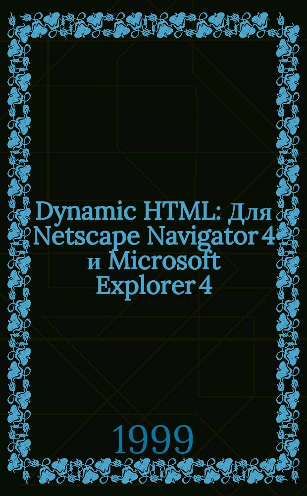 Dynamic HTML : Для Netscape Navigator 4 и Microsoft Explorer 4 : Руководство разработчика