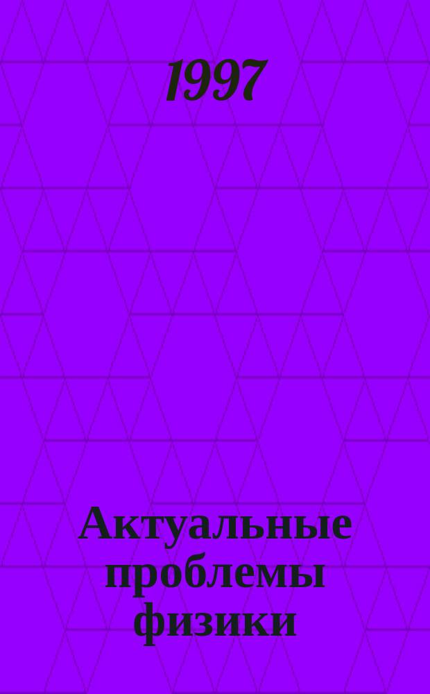 Актуальные проблемы физики : Сб. науч. тр. молодых ученых, аспирантов и студентов