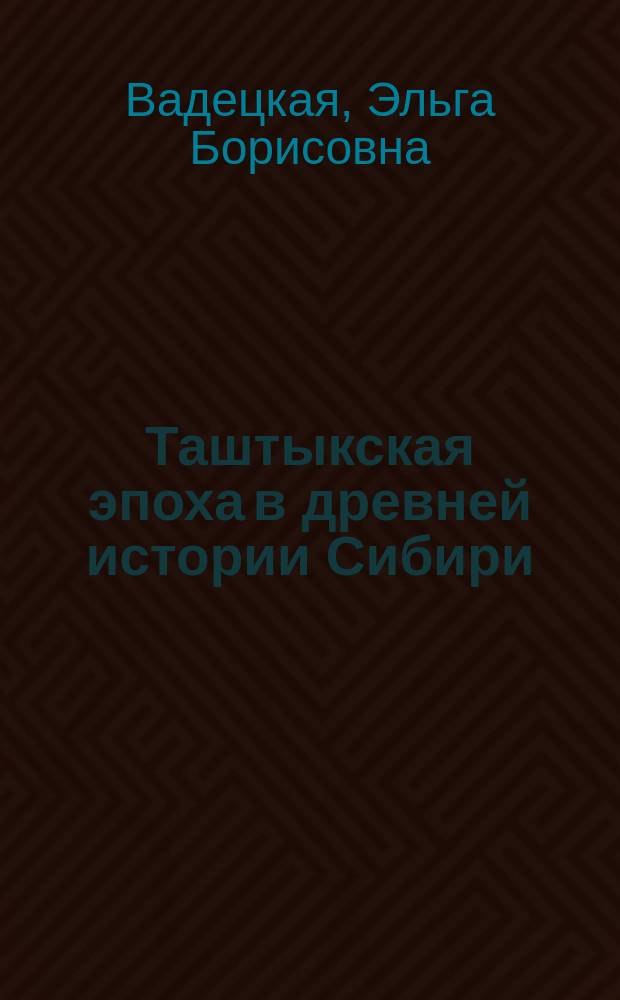 Таштыкская эпоха в древней истории Сибири = The tashtyc eposh in the ancient history of Siberia