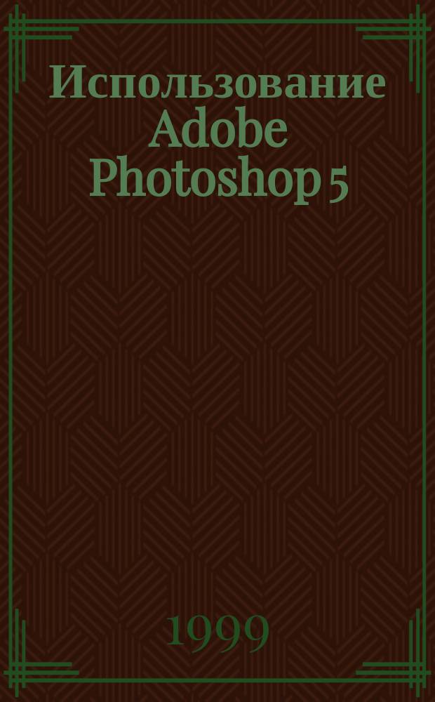Использование Adobe Photoshop 5 : Основные навыки. Простые решения : Пер. с англ.