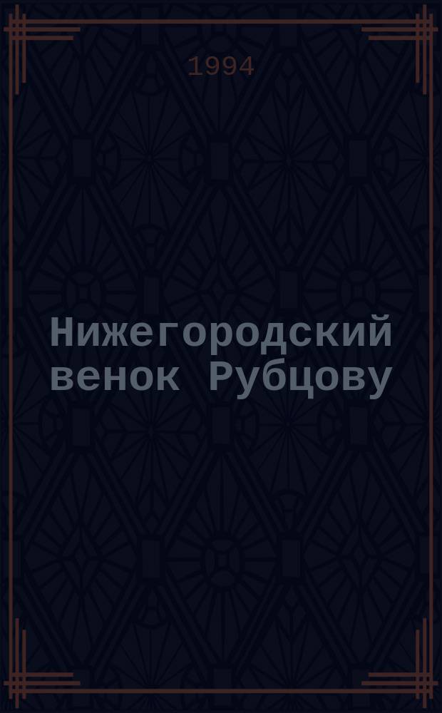 Нижегородский венок Рубцову : Сб. : К 25-летию посещения Николаем Рубцовым Нижегородщины (1969-1994)