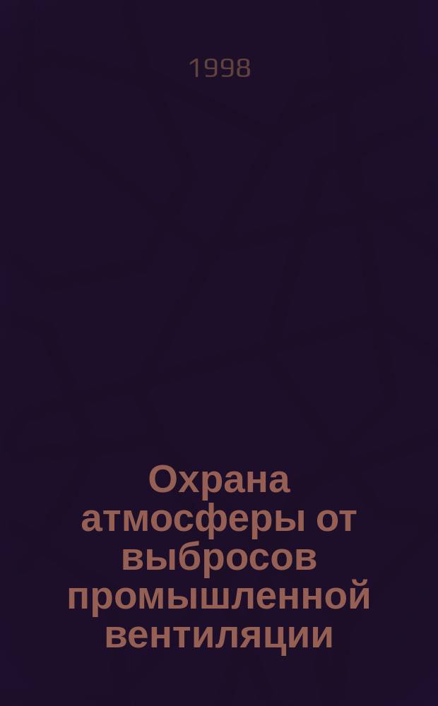 Охрана атмосферы от выбросов промышленной вентиляции : Учеб. пособие для спец. 290700 "Теплогазоснабжение и вентиляция"