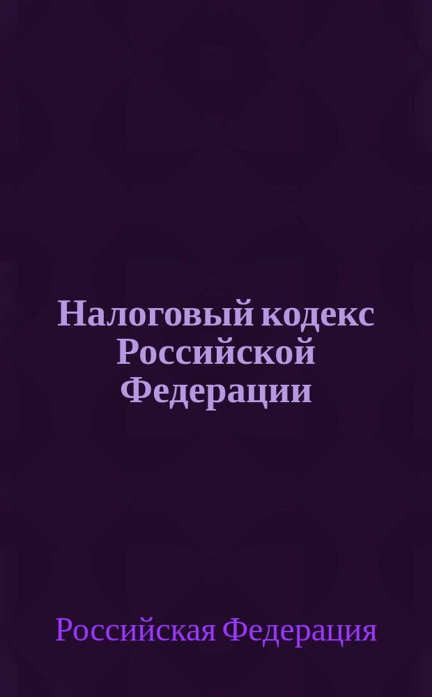 Налоговый кодекс Российской Федерации : Принят Гос. думой 16 июля 1998 г.