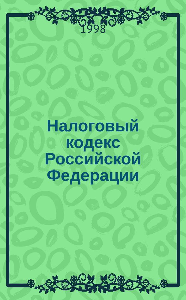 Налоговый кодекс Российской Федерации : Принят Гос. Думой 16 июля 1998 г. : Одобрено Советом Федерации 17 июля 1998
