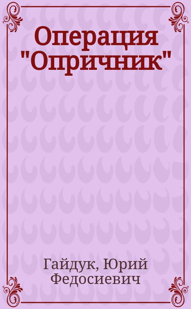 Операция "Опричник" : Роман