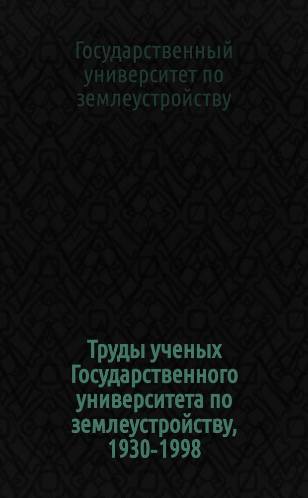 Труды ученых Государственного университета по землеустройству, 1930-1998 : Библиогр. указ. : К 200-летию ун-та