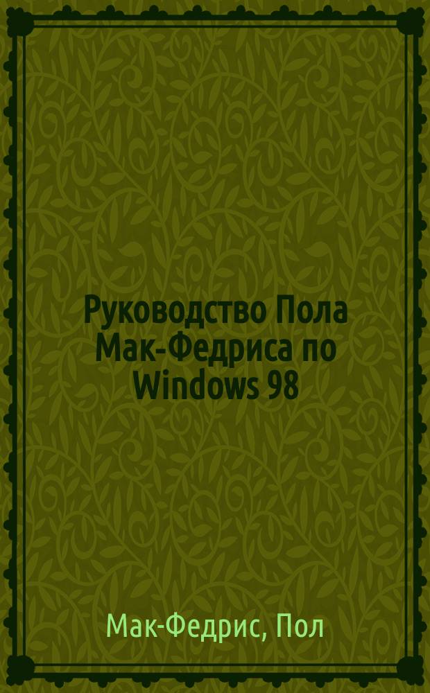 Руководство Пола Мак-Федриса по Windows 98 : Изд. для профессионалов
