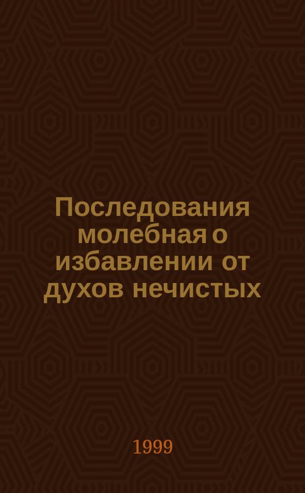 Последования молебная о избавлении от духов нечистых : Сост. на основании чинов, содержащихся в Требнике Митр. Петра Могилы