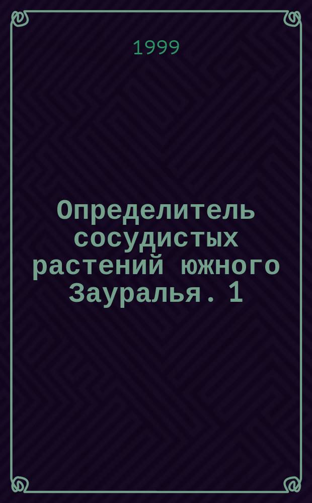 Определитель сосудистых растений южного Зауралья. 1 : Плауны, хвощи, папоротники и голосеменные