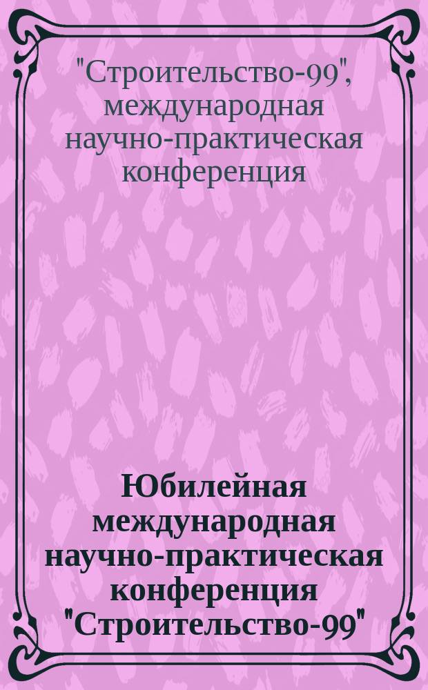 Юбилейная международная научно-практическая конференция "Строительство-99" : Тезисы докл