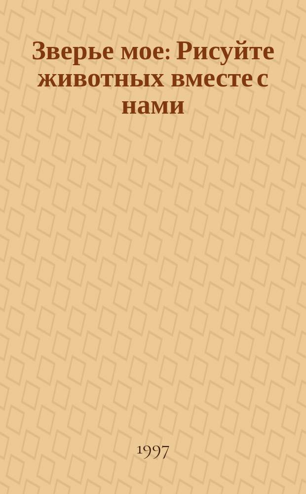 Зверье мое : Рисуйте животных вместе с нами : Упражнения по рисованию для детей